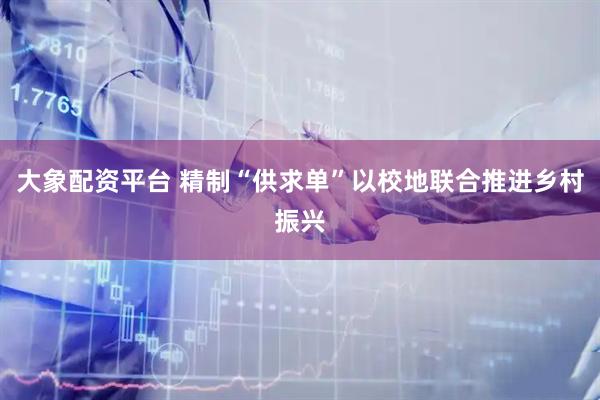 大象配资平台 精制“供求单”以校地联合推进乡村振兴