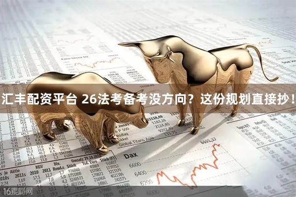 汇丰配资平台 26法考备考没方向？这份规划直接抄！