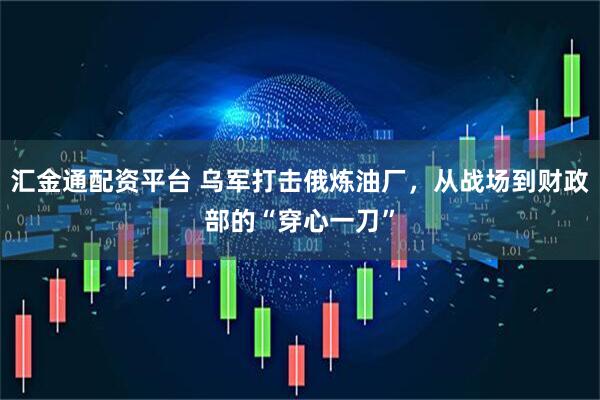 汇金通配资平台 乌军打击俄炼油厂，从战场到财政部的“穿心一刀”
