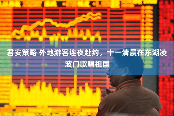 君安策略 外地游客连夜赴约，十一清晨在东湖凌波门歌唱祖国