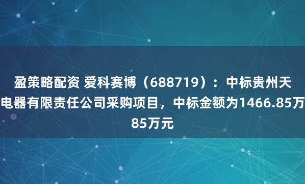 盈策略配资 爱科赛博（688719）：中标贵州天义电器有限责任公司采购项目，中标金额为1466.85万元