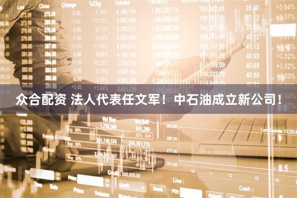 众合配资 法人代表任文军！中石油成立新公司！