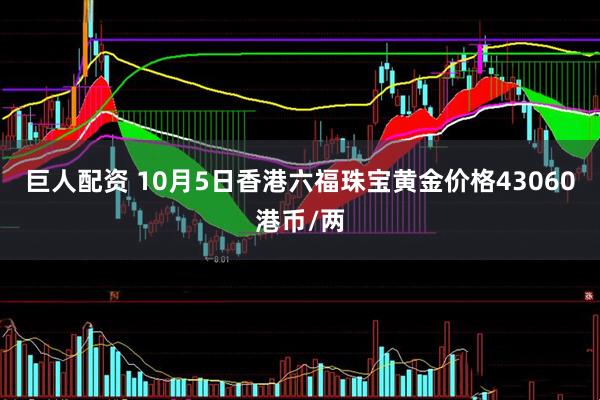 巨人配资 10月5日香港六福珠宝黄金价格43060港币/两