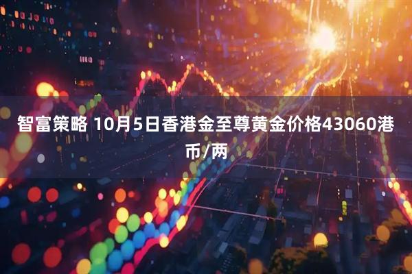 智富策略 10月5日香港金至尊黄金价格43060港币/两