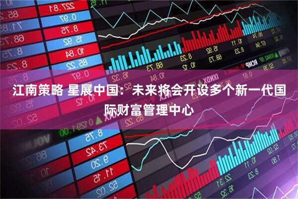 江南策略 星展中国：未来将会开设多个新一代国际财富管理中心