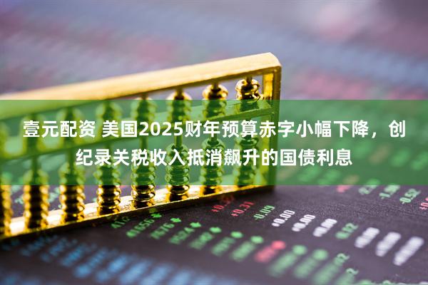壹元配资 美国2025财年预算赤字小幅下降，创纪录关税收入抵消飙升的国债利息