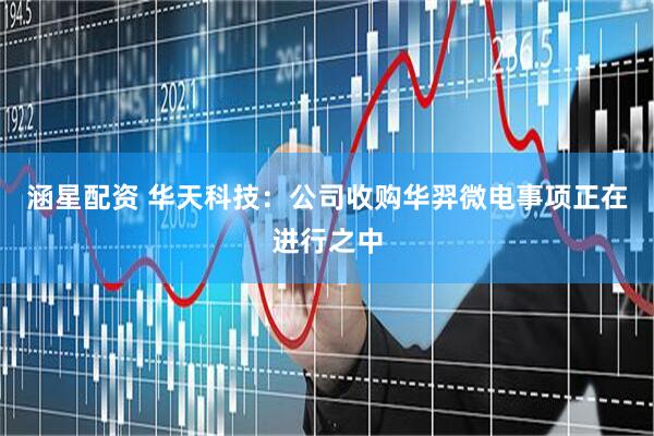 涵星配资 华天科技：公司收购华羿微电事项正在进行之中