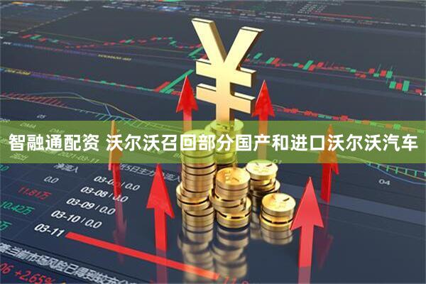 智融通配资 沃尔沃召回部分国产和进口沃尔沃汽车