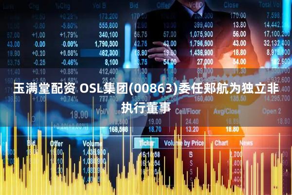 玉满堂配资 OSL集团(00863)委任郏航为独立非执行董事